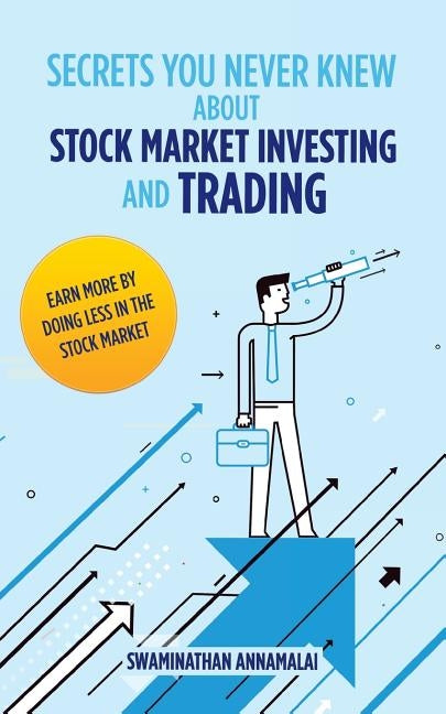 Secrets You Never Knew About Stock Market Investing and Trading: Earn More by Doing Less in the Stock Market. by Annamalai, Swaminathan