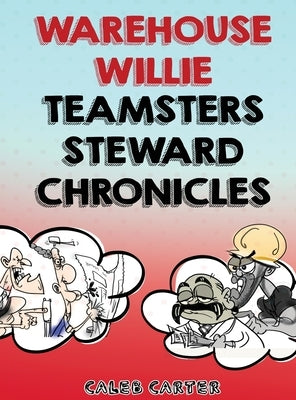 Warehouse Willie: Teamsters Steward Chronicles by Carter&#8203;, Caleb