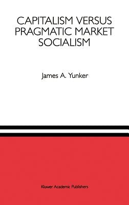 Capitalism Versus Pragmatic Market Socialism: A General Equilibrium Evaluation by Yunker, James A.