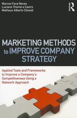 Marketing Methods to Improve Company Strategy: Applied Tools and Frameworks to Improve a Company's Competitiveness Using a Network Approach by Neves, Marcos Fava