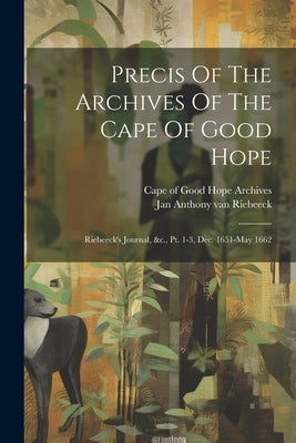 Precis Of The Archives Of The Cape Of Good Hope: Riebeeck's Journal, &c., Pt. 1-3, Dec. 1651-may 1662 by Cape of Good Hope (South Africa) Arch