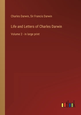 Life and Letters of Charles Darwin: Volume 2 - in large print by Darwin, Charles