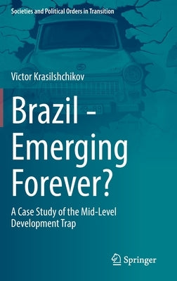 Brazil - Emerging Forever?: A Case Study of the Mid-Level Development Trap by Krasilshchikov, Victor