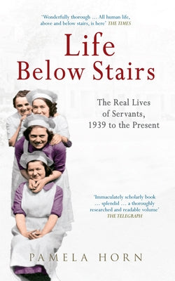 Life Below Stairs: The Real Lives of Servants, 1939 to the Present by Horn, Pamela
