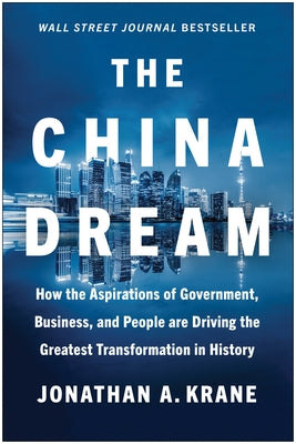 The China Dream: How the Aspirations of Government, Business, and People Are Driving the Greatest Transformation in History by Krane, Jonathan A.