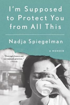 I'm Supposed to Protect You from All This: A Memoir by Spiegelman, Nadja