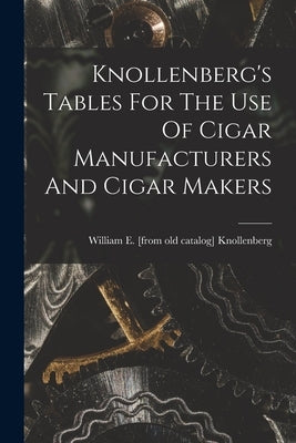 Knollenberg's Tables For The Use Of Cigar Manufacturers And Cigar Makers by Knollenberg, William E. [From Old Cat