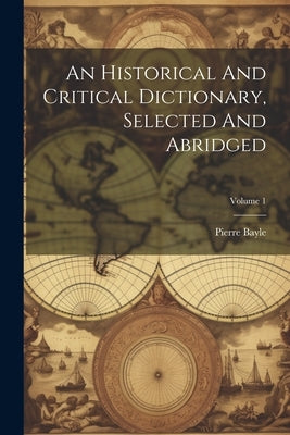 An Historical And Critical Dictionary, Selected And Abridged; Volume 1 by Bayle, Pierre