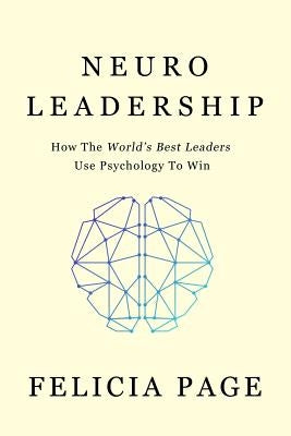 NeuroLeadership: How The World's Best Leaders Use Psychology To Win by Page, Felicia