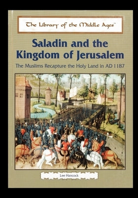 Saladin and the Kingdom of Jerusalem: The Muslims Recapture the Holy Land in Ad 1187 by Hancock, Lee