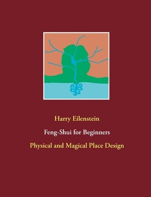 Feng-Shui for Beginners: Physical and Magical Place Design by Eilenstein, Harry