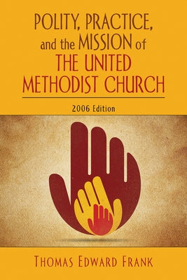 Polity, Practice, and the Mission of the United Methodist Church: 2006 Edition by Frank, Thomas E.