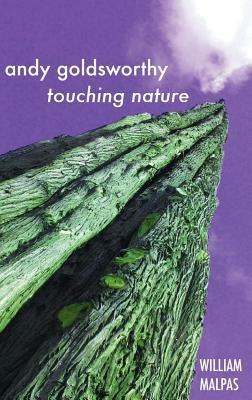 Andy Goldsworthy: Touching Nature by Malpas, William