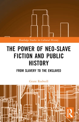 The Power of Neo-Slave Fiction and Public History: From Slavery to the Enslaved by Rodwell, Grant