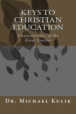 Keys to Christian Education: Characteristics of the Great Teacher by Kulik, Michael D.