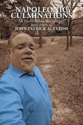 Napoleonic Culminations (A Holy Bible Sociology): More Ethos by John Patrick Acevedo by Acevedo, John Patrick