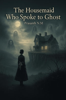 The Housemaid Who Spoke to Ghost: A Female Gothic Thriller of Power, Class, and the Dead Who Still Rule the Living in a Decaying English Estate Filled by N. M., Prasanth