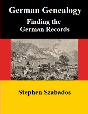 German Genealogy: Finding the German Records by Szabados, Stephen