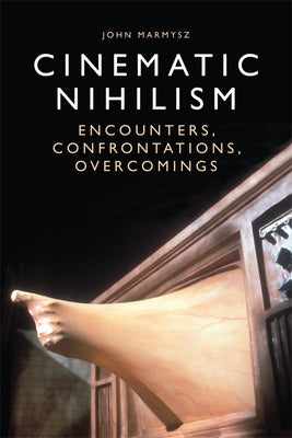 Cinematic Nihilism: Encounters, Confrontations, Overcomings by Marmysz, John