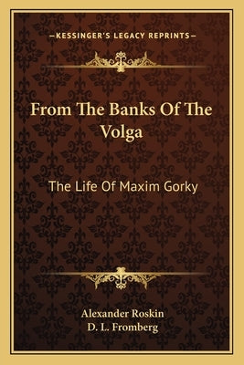 From The Banks Of The Volga: The Life Of Maxim Gorky by Roskin, Alexander