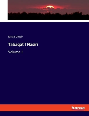 Tabaqat I Nasiri: Volume 1 by Umair, Mirza