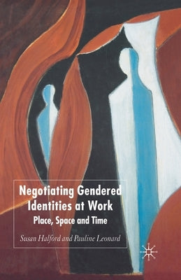 Negotiating Gendered Identities at Work: Place, Space and Time by Halford, S.