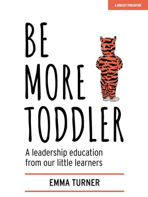 Be More Toddler: A Leadership Education from Our Little Learners by Turner, Emma