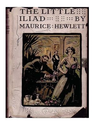 The little Iliad (1915) A NOVEL by Maurice Hewlett by Hewlett, Maurice