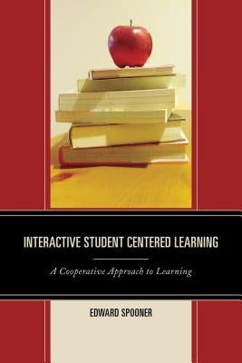 Interactive Student Centered Learning: A Cooperative Approach to Learning by Spooner, Edward