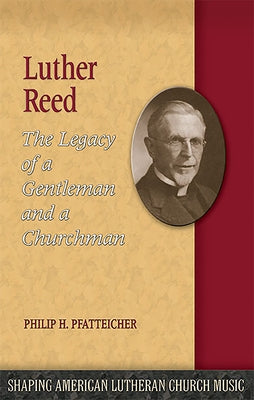 Luther Reed: The Legacy of a Gentleman and a Churchman by Pfatteicher, Philip H.