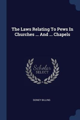 The Laws Relating To Pews In Churches ... And ... Chapels by Billing, Sidney