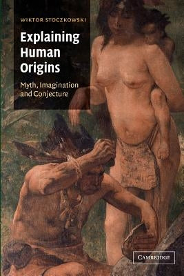 Explaining Human Origins: Myth, Imagination and Conjecture by Stoczkowski, Wiktor