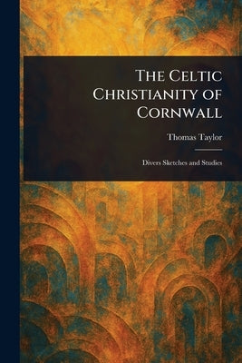 The Celtic Christianity of Cornwall by Taylor, Thomas