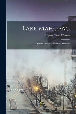 Lake Mahopac: Nature Studies and Historic Sketches by Warren, Ulysses Grant
