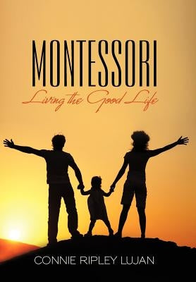 Montessori: Living the Good Life by Lujan, Connie Ripley
