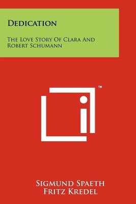 Dedication: The Love Story Of Clara And Robert Schumann by Spaeth, Sigmund