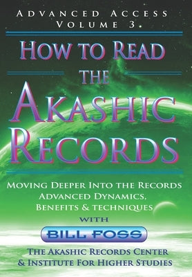 How to Read the Akashic Records Vol 3: Advanced Access - Advanced Dynamics, Benefits & techniques by Foss, Bill A.