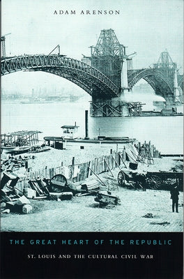 The Great Heart of the Republic: St. Louis and the Cultural Civil War by Arenson, Adam