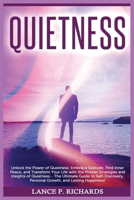 Quietness: Unlock the Power of Quietness: Embrace Solitude, Find Inner Peace, and Transform Your Life with the Proven Strategies by Richards, Lance P.
