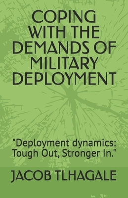 Coping with the Demands of Military Deployment: "Deployment dynamics: Tough Out, Stronger In." by Tlhagale, Jacob