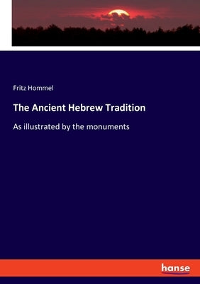 The Ancient Hebrew Tradition: As illustrated by the monuments by Hommel, Fritz