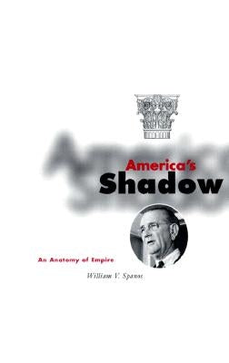 America's Shadow: An Anatomy of Empire by Spanos, William V.