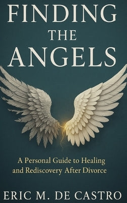 Finding The Angels: A Personal Guide to Healing and Rediscovery After Divorce by de Castro, Eric M.