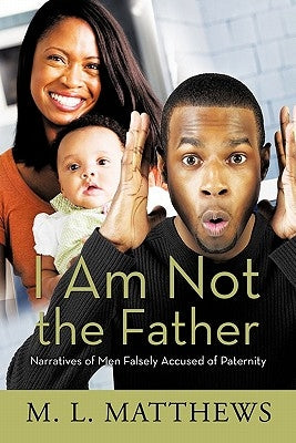 I Am Not the Father: Narratives of Men Falsely Accused of Paternity by Matthews, M. L.