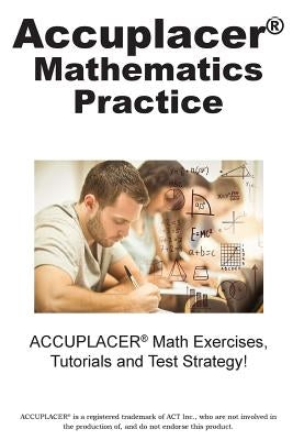 ACCUPLACER Mathematics Practice: Math Exercises, Tutorials and Multiple Choice Strategies by Complete Test Preparation Inc