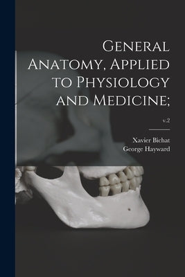 General Anatomy, Applied to Physiology and Medicine;; v.2 by Bichat, Xavier 1771-1802