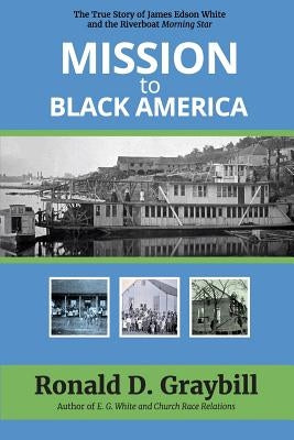 Mission to Black America: The True Story of James Edson White and the Riverboat Morning Star by Graybill, Ronald D.