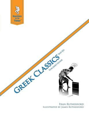 Greek Classics 2nd Edition Teacher's Guide: Questions for the Thinker Study Guide Series by Rutherford, James