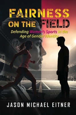 Fairness on the Field: Defending Women's Sports in the Age of Gender Identity by Eitner, Jason Michael