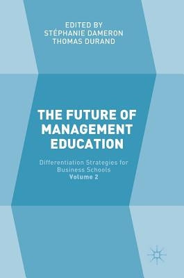 The Future of Management Education: Volume 2: Differentiation Strategies for Business Schools by Dameron, Stéphanie